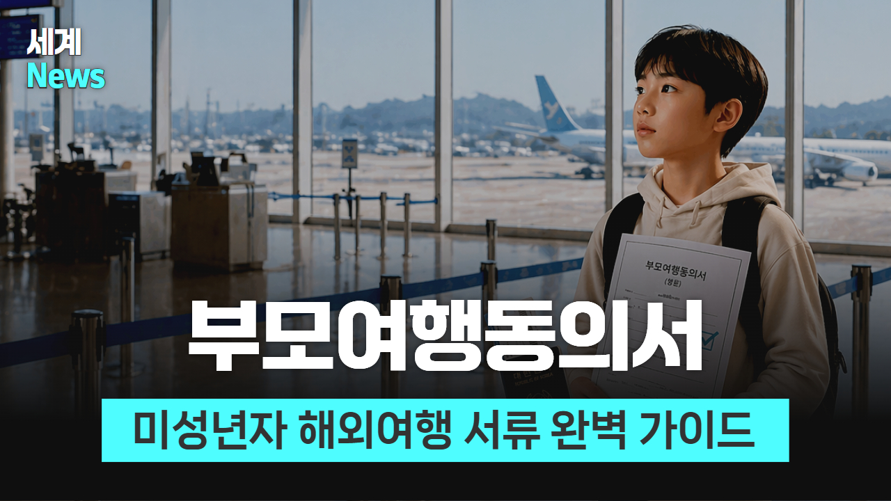 미성년자 아이 해외 보내기 전 필수 확인! 출입국 전 반드시 챙겨야 할 부모여행동의서 준비 방법 총정리